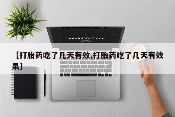 流产药联系微信【打胎药吃了几天有效,打胎药吃了几天有效果】