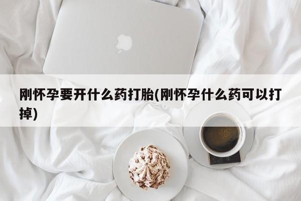 流产药联系微信刚怀孕要开什么药打胎(刚怀孕什么药可以打掉)