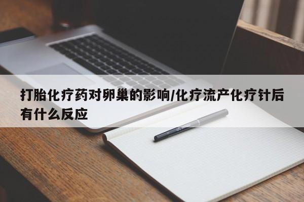 流产药联系微信打胎化疗药对卵巢的影响/化疗流产化疗针后有什么反应