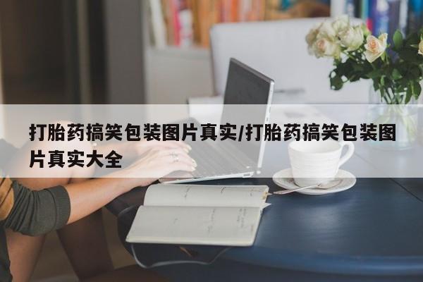 流产药联系微信打胎药搞笑包装图片真实/打胎药搞笑包装图片真实大全