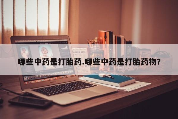 流产药联系微信哪些中药是打胎药.哪些中药是打胎药物？