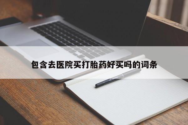 流产药联系微信包含去医院买打胎药好买吗的词条