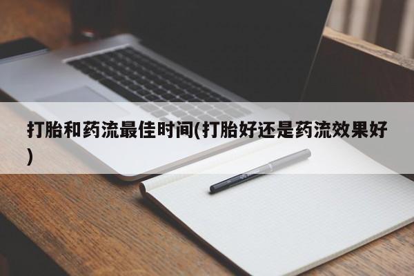 流产药联系微信打胎和药流最佳时间(打胎好还是药流效果好)
