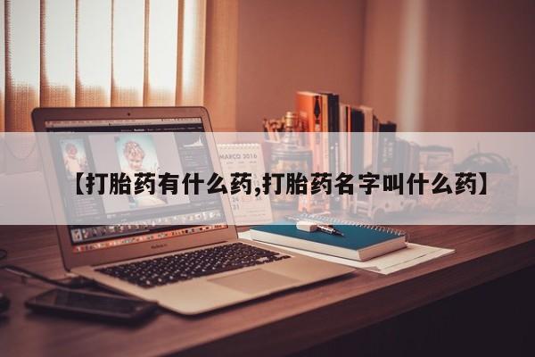 流产药联系微信【打胎药有什么药,打胎药名字叫什么药】
