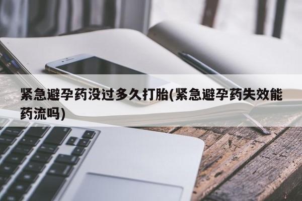 流产药联系微信紧急避孕药没过多久打胎(紧急避孕药失效能药流吗)