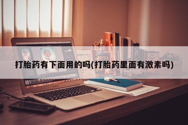 流产药联系微信打胎药有下面用的吗(打胎药里面有激素吗)
