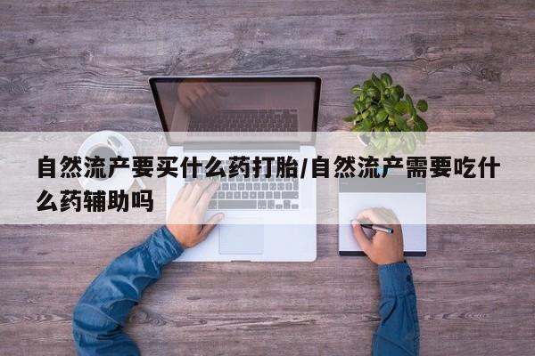 流产药联系微信自然流产要买什么药打胎/自然流产需要吃什么药辅助吗