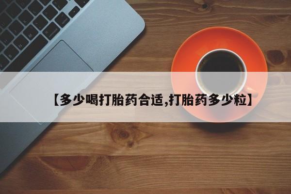 流产药联系微信【多少喝打胎药合适,打胎药多少粒】