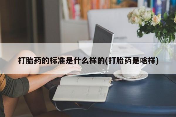 流产药联系微信打胎药的标准是什么样的(打胎药是啥样)