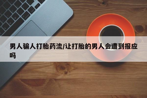 流产药联系微信男人骗人打胎药流/让打胎的男人会遭到报应吗