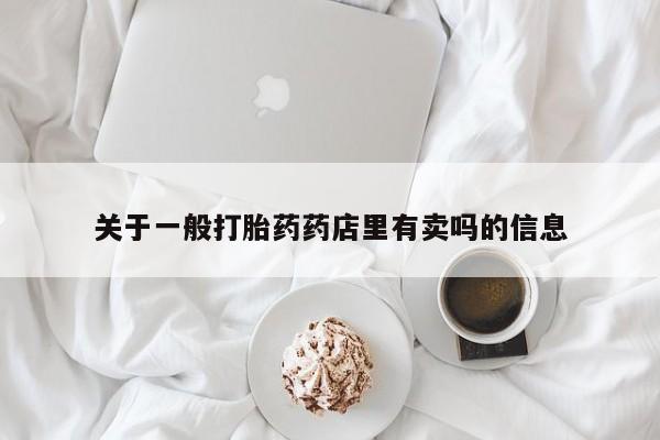 流产药联系微信关于一般打胎药药店里有卖吗的信息