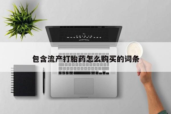 流产药联系微信包含流产打胎药怎么购买的词条