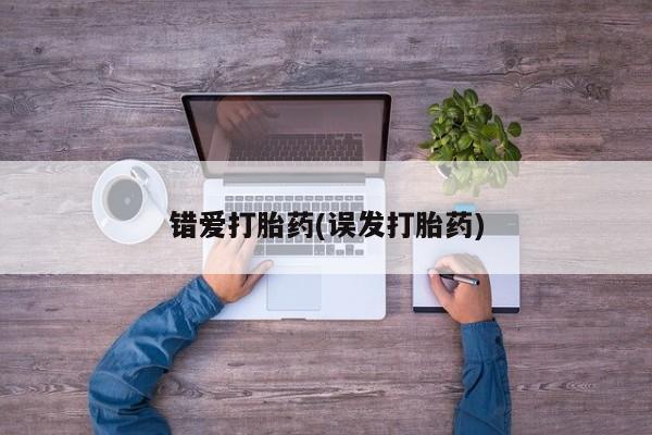 流产药联系微信错爱打胎药(误发打胎药)