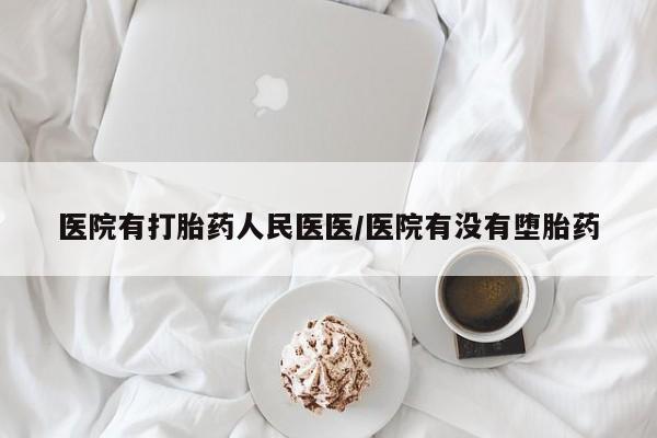 流产药联系微信医院有打胎药人民医医/医院有没有堕胎药