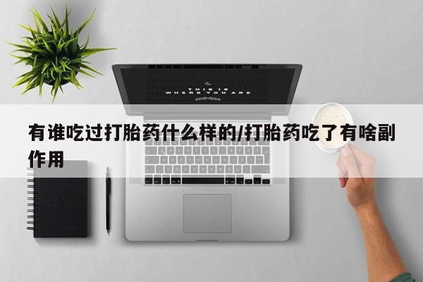 流产药联系微信有谁吃过打胎药什么样的/打胎药吃了有啥副作用
