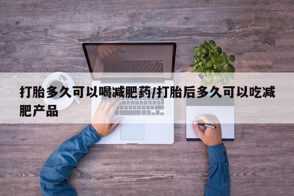 流产药联系微信打胎多久可以喝减肥药/打胎后多久可以吃减肥产品