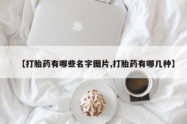 流产药联系微信【打胎药有哪些名字图片,打胎药有哪几种】