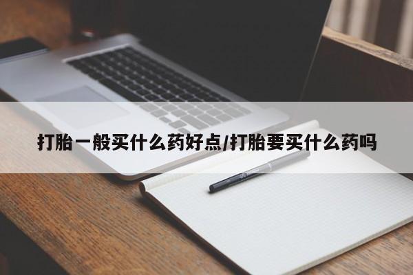 流产药联系微信打胎一般买什么药好点/打胎要买什么药吗