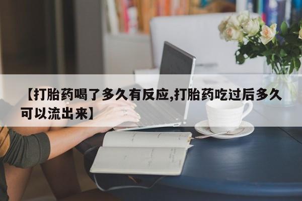 流产药联系微信【打胎药喝了多久有反应,打胎药吃过后多久可以流出来】