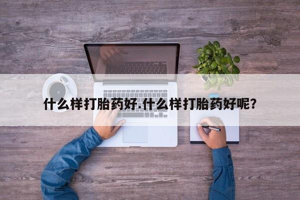 流产药联系微信什么样打胎药好.什么样打胎药好呢？