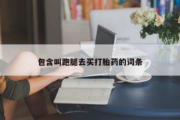 流产药联系微信包含叫跑腿去买打胎药的词条