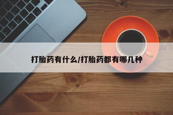 流产药联系微信打胎药有什么/打胎药都有哪几种