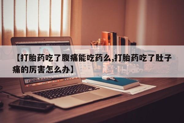 流产药联系微信【打胎药吃了腹痛能吃药么,打胎药吃了肚子痛的厉害怎么办】