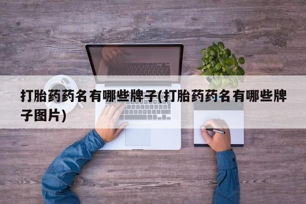 流产药联系微信打胎药药名有哪些牌子(打胎药药名有哪些牌子图片)