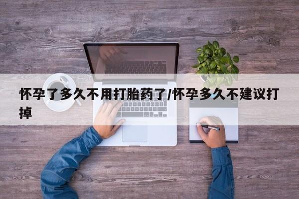 流产药联系微信怀孕了多久不用打胎药了/怀孕多久不建议打掉