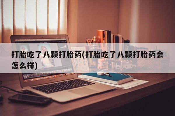 流产药联系微信打胎吃了八颗打胎药(打胎吃了八颗打胎药会怎么样)