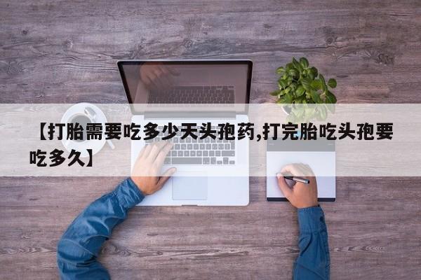 流产药联系微信【打胎需要吃多少天头孢药,打完胎吃头孢要吃多久】