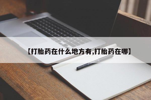 流产药联系微信【打胎药在什么地方有,打胎药在哪】